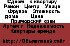 Сдаем 1-к квартиру › Район ­ Центр › Улица ­ Фрунзе › Этажность дома ­ 5 › Цена ­ 15 000 - Приморский край, Артем г. Недвижимость » Квартиры аренда   